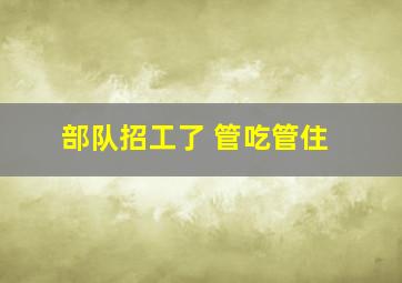 部队招工了 管吃管住